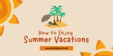 How to Make Summer Vacations Fun for Kids? Tips By Divya Bhatia!