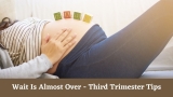 Third Trimester Tips – What To Expect & How To Make It More Comfortable